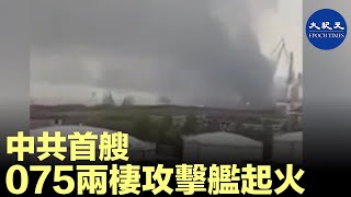 2020年4月11日中共首艘075兩棲攻擊艦起火，濃煙衝天，上海軍工企業中華造船廠重大事故| #香港大紀元新唐人聯合新聞頻道