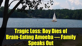 Tragic Loss: Boy Dies of Brain-Eating Amoeba – Family Speaks Out