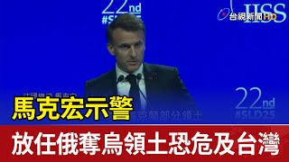 馬克宏示警 放任俄奪烏領土恐危及台灣