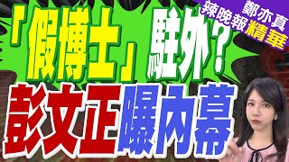 "社科院"畢業自稱「法學博士」? 彭文正披露內幕：問題大了 | 「假博士」駐外? 彭文正曝內幕【鄭亦真辣晚報】精華版@中天新聞CtiNews
