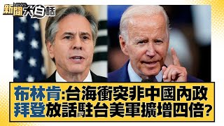 布林肯：台海衝突非中國內政 拜登放話駐台美軍擴增四倍？ 新聞大白話@tvbstalk 20230224
