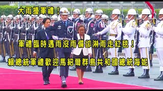 大雨擾軍禮！軍禮臨時遇雨沒雨備卻淋雨走紅毯！賴總統軍禮歡迎馬紹爾群島共和國總統海妮～6月的第一場軍禮