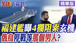 福建艦曝4攔阻索玄機|俄烏停戰等那個男人?【全球大視野】精華版 @全球大視野Global_Vision