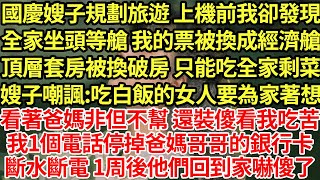 國慶嫂子規劃旅遊 上機前我卻發現，全家坐頭等艙 我的票被換成經濟艙，頂層套房被換破房 只能吃全家剩菜，嫂子嘲諷:吃白飯的女人要為家著想！看著爸媽非但不幫 還裝傻看我吃苦我1個電話停掉爸媽哥哥的銀行卡