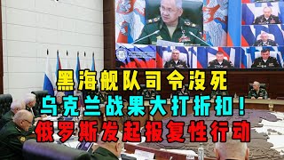 黑海舰队司令没死，乌克兰战果大打折扣！俄罗斯发起报复性行动