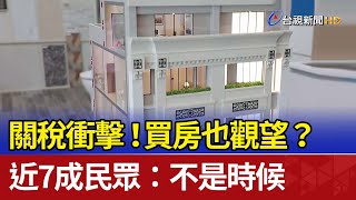 關稅衝擊！ 買房也觀望？ 近7成民眾：不是時候