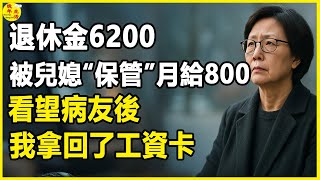 退休金6200，被兒媳“保管”月給800，看望病友後，我拿回了工資卡。 #晚年生活 #中老年生活 #為人處世 #生活經驗 #情感故事 #老人 #幸福人生