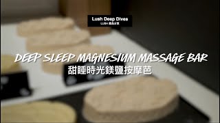 Lush 產品分享：甜睡時光鎂鹽按摩芭｜ Lush Deep Dives: Deep Sleep Magnesium Massage Bar｜Lush嵐舒