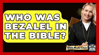 Who Was Bezalel In The Bible? - BibleMadeClear.com