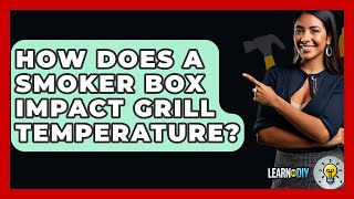 How Does A Smoker Box Impact Grill Temperature? - LearnToDIY360.com