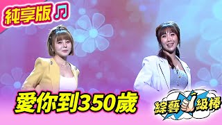 【綜藝一級棒】愛你到350歲 (蕭玉芬 蘇宥蓉) #純享版 #甜吻吻發燒SWEET金曲