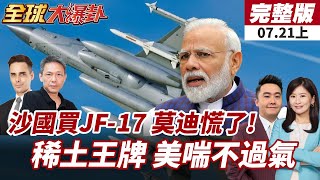 【#全球大爆卦上】沙國改買中巴JF-17!莫迪震怒!印度軍工夢一夕崩盤!稀土成中美新戰場!中國掌控出口權 美媒直言:有利北京!20250721