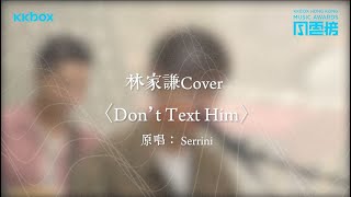 【第二屆KKBOX香港風雲榜】林家謙〈Don't Text Him〉(原唱：Serrini)