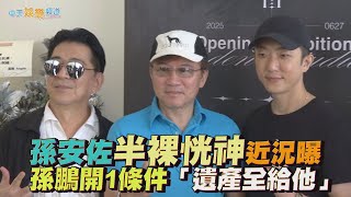 【撩星聞】孫安佐半裸恍神近況曝 孫鵬開1條件「遺產全給他」