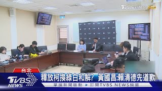 釋放柯換綠白和解?  黃國昌:賴清德先道歉｜TVBS新聞 @TVBSNEWS01