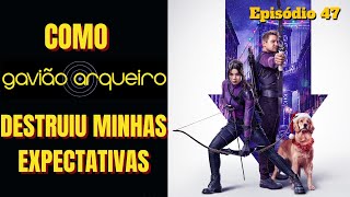 Como o Gavião Arqueiro destruiu minhas expectativas. Ep. 47