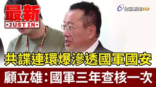 共諜連環爆滲透國軍國安 顧立雄：國軍三年查核一次【最新快訊】