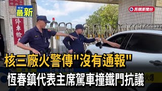 核三廠火警傳「沒有通報」 恆春鎮代表主席駕車撞鐵門抗議－民視新聞
