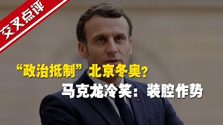 【交叉点评】“政治抵制”北京冬奥？ 马克龙冷笑：装腔作势