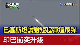 巴基斯坦試射短程彈道飛彈 印巴衝突升級