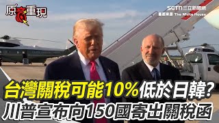 【#原音重現】台灣關稅可能10%低於日韓？川普宣布向150國寄出關稅函 稅率可能統一"10%或15%"｜三立新聞網 SETN.com