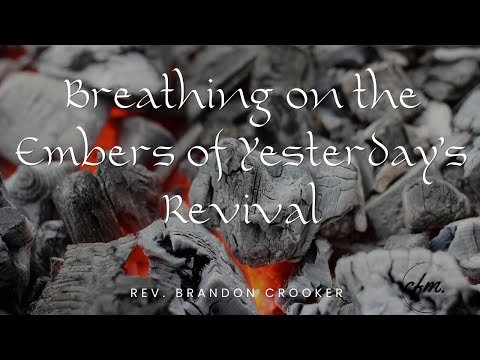 Rev. Brandon M. Crooker — “Breathing on the Embers of Yesterday’s Revival” 03 23 2022
