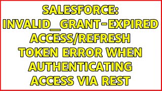 Salesforce: invalid_grant-expired access/refresh token error when authenticating access via REST