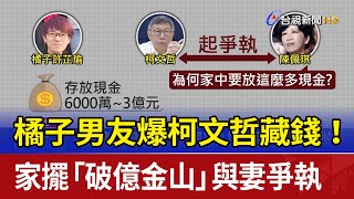橘子男友爆柯文哲藏錢！ 家擺「破億金山」與妻爭執