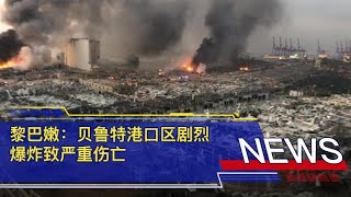 黎巴嫩：贝鲁特港口区剧烈爆炸致严重伤亡——大半个城市受影响 无家可归居民或达30万