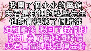 我開了個小小的醫館，夫君是村裡的私塾先生，他的青梅嫁了個賭徒，她和離後，搬回了我們村，誰知，為了幫她還賭債，夫君竟當掉我祖傳金針【幸福人生】#為人處世#生活經驗#情感故事
