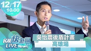 【LIVE】1217 新婚妻曝光 吳怡農高雄後盾計畫媒體聯訪｜民視快新聞｜