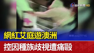 網紅艾庭遊澳洲 控因種族歧視遭痛毆