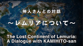 《神人さんとの対話》幻の大陸レムリアの存在について "The Lost Continent of Lemuria: A Dialogue with KAMIHITO-san"