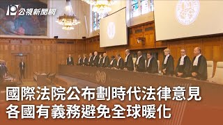 國際法院公布劃時代法律意見 各國有義務避免全球暖化｜20250724 公視午間新聞