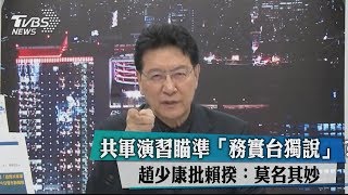 共軍演習瞄準「務實台獨說」？趙少康批賴揆：莫名其妙
