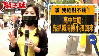 喊"我絕對不簽"! 高中生嗆:先抓賴清德小孩回來｜辮子妹街訪