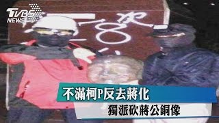 不滿柯P反去蔣化　獨派砍蔣公銅像