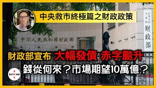 中央救市終極篇之財政政策，宣布大幅發債 赤字颷升 錢從何來？市場預期：唔夠10萬億 股市必大跌！