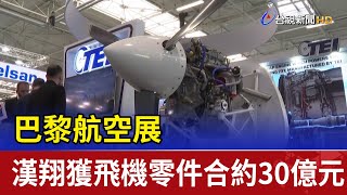巴黎航空展 漢翔獲飛機零件合約30億元