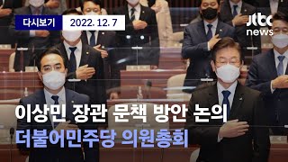 [더불어민주당 의원총회 이상민 장관 문책 방안 논의] 12월 7일 (수) 풀영상 / 디지털Only