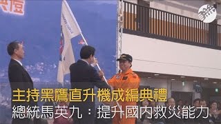 主持黑鷹直升機成編典禮   總統馬英九：提升國內救災能力
