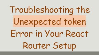 Troubleshooting the Unexpected token Error in Your React Router Setup