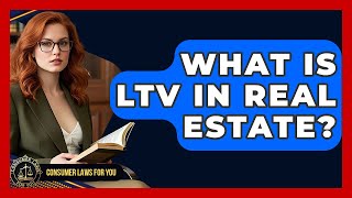 What Is LTV In Real Estate? - Consumer Laws For You