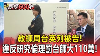 【頭條600秒】教練周台英列被告！抽血案違反研究倫理教育部罰台師大110萬.主持人各50萬