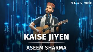 Kaise Jiyen | Aseem Sharma | NEXA Music Season 3 | Official Music Video @nexamusicofficial