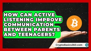How Can Active Listening Improve Communication Between Parents and Teenagers?