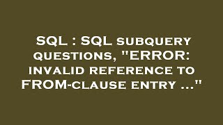 SQL : SQL subquery questions, "ERROR: invalid reference to FROM-clause entry ..."