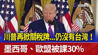 川普再掀關稅牌...仍沒有台灣！ 墨西哥、歐盟被課30%