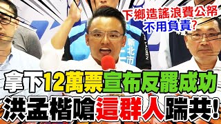 【全程字幕】拿下"12萬反罷票"宣布勝利! 洪孟楷嗆政院:下鄉造謠浪費公帑"不用負責"?