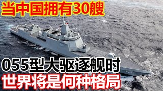 当中国拥有30艘055型大驱逐舰时，世界将是何种格局！